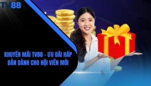 Khuyến Mãi TV88 - Ưu Đãi Hấp Dẫn Dành Cho Hội Viên Mới