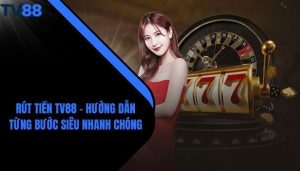 Rút Tiền TV88 - Hướng Dẫn Từng Bước Siêu Nhanh Chóng
